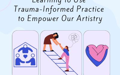 Learning to Use Trauma-Informed Practice to Empower Our Artistry