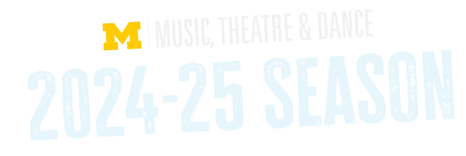 2024-25 SEASON with logo for University of Michigan School of Music, Theatre & Dance